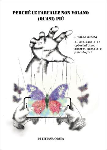 Perché le farfalle non volano quasi più. L'anima malata. Il bullismo e il cyberbullismo: aspetti sociali e psicologici - Viviana Costa - Libro Passione Scrittore selfpublishing 2025 | Libraccio.it