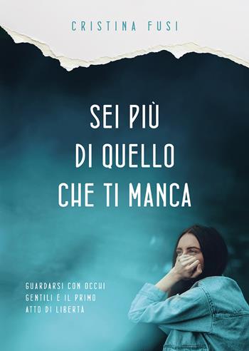 Sei più di quello che ti manca. Perché nessuna assenza può definire chi sei davvero - Cristina Fusi - Libro Passione Scrittore selfpublishing 2025 | Libraccio.it