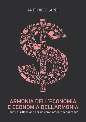Armonia dell'economia e economia dell'armonia. Spunti di riflessione per un cambiamento realizzabile - Antonio Vilardi - Libro Passione Scrittore selfpublishing 2025 | Libraccio.it