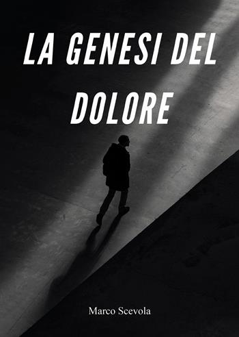 La genesi del dolore - Marco Scevola - Libro Passione Scrittore selfpublishing 2025 | Libraccio.it