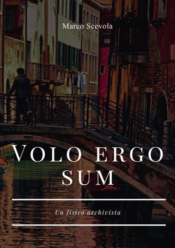 Volo ergo sum. Un fisico archivista - Marco Scevola - Libro Passione Scrittore selfpublishing 2025 | Libraccio.it