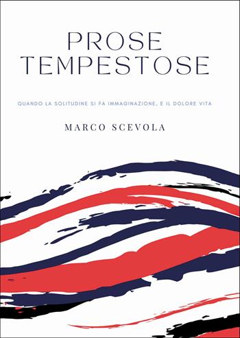 Prose tempestose. Quando la solitudine si fa immaginazione, e il dolore vita - Marco Scevola - Libro Passione Scrittore selfpublishing 2025 | Libraccio.it