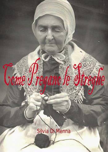 Come pregano le streghe - Silvia Di Menna - Libro Passione Scrittore selfpublishing 2025 | Libraccio.it