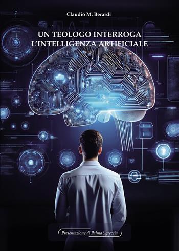 Un teologo interroga l'Intelligenza Artificiale - Claudio M. Berardi - Libro Passione Scrittore selfpublishing 2025 | Libraccio.it