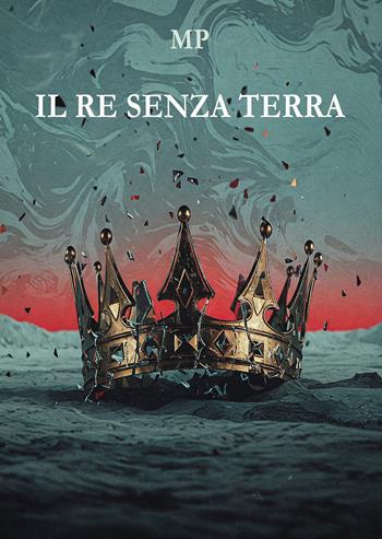 Il re senza terra - MP - Libro Passione Scrittore selfpublishing 2025 | Libraccio.it