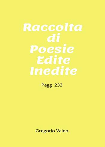 Raccolta di poesie edite e inedite - Gregorio Valeo - Libro Passione Scrittore selfpublishing 2025 | Libraccio.it