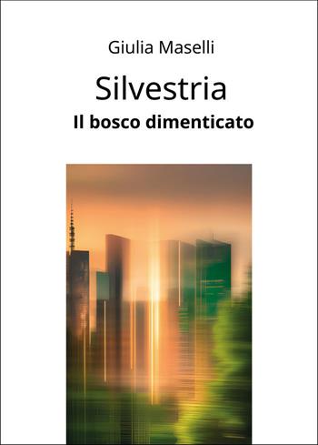 Silvestria. Il bosco dimenticato - Giulia Maselli - Libro Passione Scrittore selfpublishing 2025 | Libraccio.it