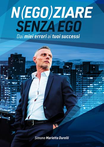 Negoziare senza ego. Dai miei errori ai tuoi successi - Simone Marietta Durelli - Libro Passione Scrittore selfpublishing 2025 | Libraccio.it