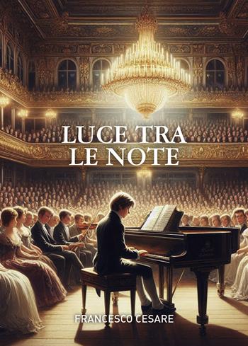 Luce tra le note - Francesco Cesare - Libro Passione Scrittore selfpublishing 2025 | Libraccio.it