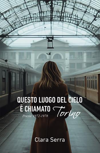 Questo luogo del cielo è chiamato Torino. Poesie 1972-1978 - Clara Serra - Libro Passione Scrittore selfpublishing 2025 | Libraccio.it