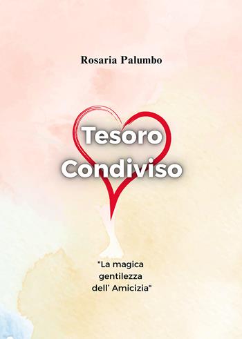 Tesoro condiviso: la magica gentilezza dell'amicizia. Ediz. illustrata - Rosaria Palumbo - Libro Passione Scrittore selfpublishing 2025 | Libraccio.it