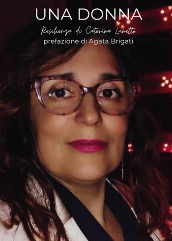 Una donna. Resilienza - Caterina Lunetto - Libro Passione Scrittore selfpublishing 2025 | Libraccio.it