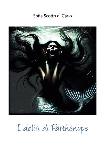 I deliri di Parthenope - Sofia Scotto Di Carlo - Libro Passione Scrittore selfpublishing 2025 | Libraccio.it