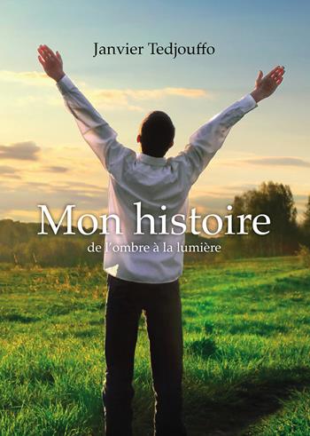 Mon histoire (De l'ombre à la lumière) - Janvier Tedjouffo - Libro Passione Scrittore selfpublishing 2025 | Libraccio.it