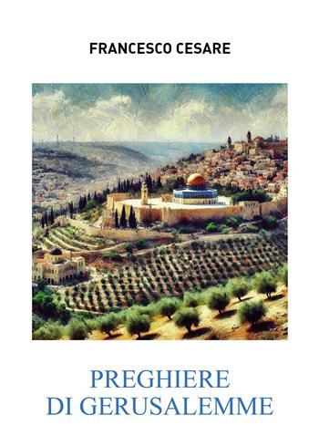 Preghiere di Gerusalemme - Francesco Cesare - Libro Passione Scrittore selfpublishing 2025 | Libraccio.it