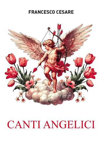 Canti angelici - Francesco Cesare - Libro Passione Scrittore selfpublishing 2024 | Libraccio.it