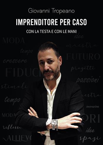 Imprenditore per caso. Con la testa e con le mani - Giovanni Tropeano - Libro Passione Scrittore selfpublishing 2024 | Libraccio.it