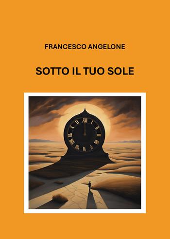 Sotto il tuo sole - Francesco Angelone - Libro Passione Scrittore selfpublishing 2024 | Libraccio.it