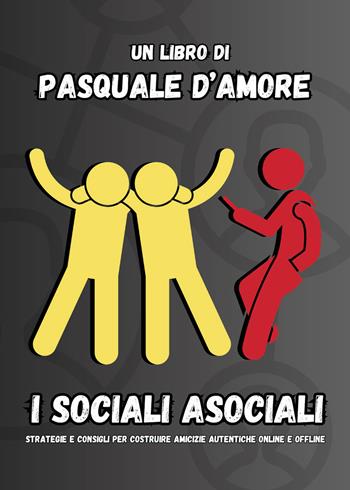 I sociali asociali. Strategie e consigli per costruire amicizie autentiche online e offline - Pasquale D'Amore - Libro Passione Scrittore selfpublishing 2024 | Libraccio.it