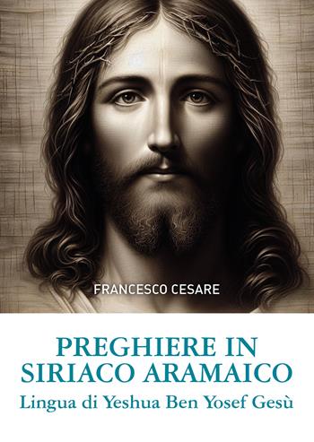 Preghiere in siriaco aramaico. Lingua di Yeshua Ben Yosef Gesù. Ediz. italiana e aramaica - Francesco Cesare - Libro Passione Scrittore selfpublishing 2024 | Libraccio.it