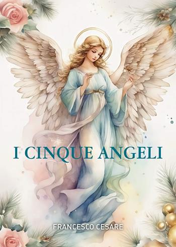 I cinque angeli - Francesco Cesare - Libro Passione Scrittore selfpublishing 2024 | Libraccio.it