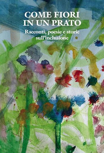 Come fiori in un prato. Racconti, poesie e storie sull'inclusione  - Libro Passione Scrittore selfpublishing 2024 | Libraccio.it