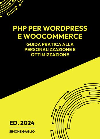 PHP per WordPress e WooCommerce. Guida pratica alla personalizzazione e ottimizzazione - Simone Gaglio - Libro Passione Scrittore selfpublishing 2024 | Libraccio.it