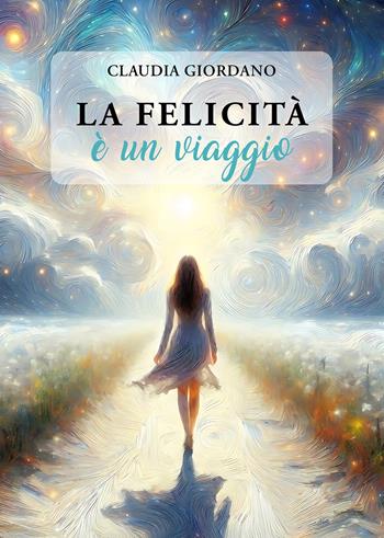 La felicità è un viaggio - Claudia Giordano - Libro Passione Scrittore selfpublishing 2024 | Libraccio.it