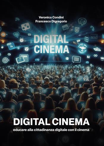 Digital cinema. Educare alla cittadinanza digitale con il cinema - Veronica Condini, Francesco Digregorio - Libro Passione Scrittore selfpublishing 2024 | Libraccio.it