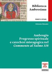 Ambrogio. Progresso spirituale e catechesi mistagogica nel Commento al Salmo 118. Ediz. integrale