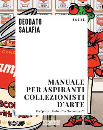 Manuale per aspiranti collezionisti d'arte. Da «potevo farlo io» a «lo compro!» - Deodato Salafia - Libro Moebius 2025 | Libraccio.it