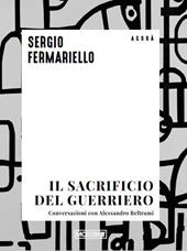 Il sacrificio del guerriero. Conversazioni con Alessandro Beltrami