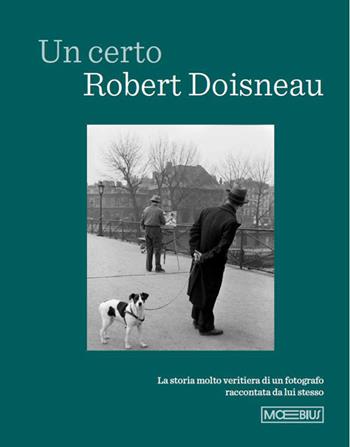 Un certo Robert Doisneau. La storia molto veritiera di un fotografo raccontata da lui stesso  - Libro Moebius 2026 | Libraccio.it