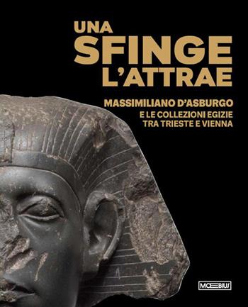 Una sfinge l’attrae. Massimiliano d’Asburgo e le collezioni egizie tra Trieste e Vienna  - Libro Moebius 2026 | Libraccio.it