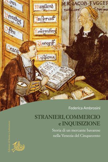 Stranieri, commercio e Inquisizione. Storia di un mercante bavarese nella Venezia del Cinquecento - Federica Ambrosini - Libro Edizioni di Storia e Letteratura 2025, Culture e religioni in età moderna | Libraccio.it