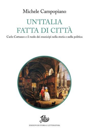 Un'Italia fatta di città. Carlo Cattaneo e il ruolo dei municipi nella storia e nella politica - Michele Campopiano - Libro Edizioni di Storia e Letteratura 2025, Storie e visioni | Libraccio.it