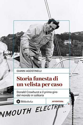 Storia funesta di un velista per caso. Donald Crowhurst e il primo giro del mondo in solitaria - Gianni Agostinelli - Libro Bibliotheka Edizioni 2026, Pop | Libraccio.it