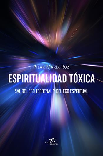 Espiritualidad tóxica. Sal del ego terrenal y del ego espiritual - Pilar María Ruz - Libro Europa Ediciones 2024, Construir mundos | Libraccio.it
