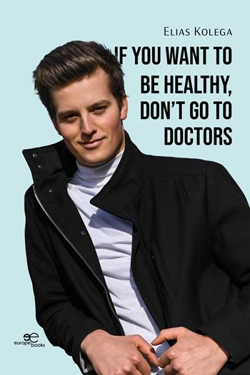 If you want to be healthy, don't go to doctors - Elias Kolega - Libro Europe Books 2025, Build universes | Libraccio.it