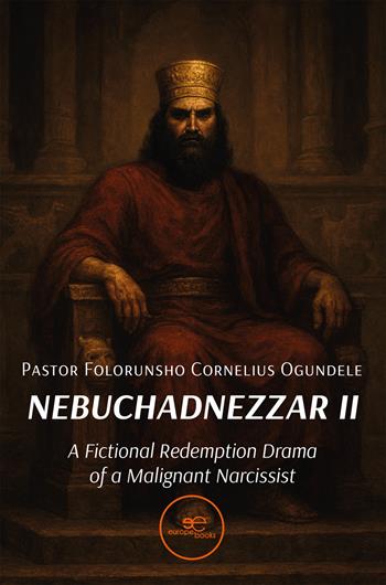 Nebuchadnezzar II. A fictional redemption drama of a malignant narcissist - Pastor Folorunsho Cornelius Ogundele - Libro Europe Books 2025, Build universes | Libraccio.it