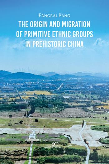 The origin and migration of primitive ethnic groups in prehistoric China - Fangbai Pang - Libro Europe Books 2025, Make worlds | Libraccio.it