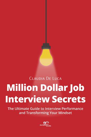 Million dollar job interview secrets. The ultimate guide to interview performance and transforming your mindset - Claudia De Luca - Libro Europe Books 2026, Make worlds | Libraccio.it