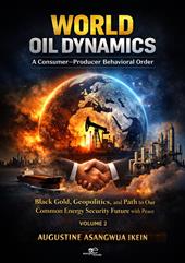 World Oil Dynamics: A Consumer Producer Behavioral Order. Black Gold, Geopolitics and Path to Our Common Energy Security Future with Peace. Vol. 2