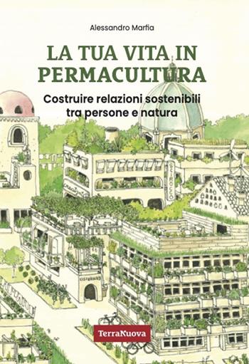 La tua vita in permacultura. Costruire relazioni sostenibili tra persone e natura - Alessandro Marfia - Libro Terra Nuova Edizioni 2025, Nuovi paradigmi | Libraccio.it