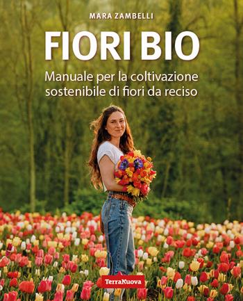 Fiori bio. Manuale per la coltivazione sostenibile di fiori da reciso - Mara Zambelli - Libro Terra Nuova Edizioni 2025, Coltivare secondo natura | Libraccio.it