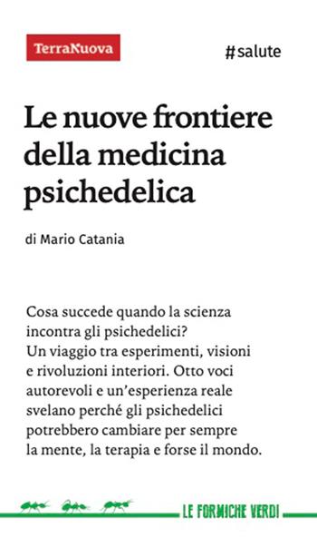 Le nuove frontiere della medicina psichedelica. Otto voci autorevoli e un'esperienza diretta svelano perché queste sostanze potrebbero cambiare per sempre la mente, la terapia e forse il mondo - Mario Catania - Libro Terra Nuova Edizioni 2025, Le formiche verdi | Libraccio.it