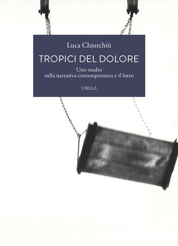Tropici del dolore. Uno studio sulla narrativa contemporanea e il lutto - Luca Chiurchiù - Libro Viella 2026, La letteratura. Temi | Libraccio.it