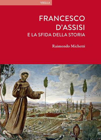 Francesco d'Assisi e la sfida della storia - Raimondo Michetti - Libro Viella 2026, Sacro/Santo. Nuova serie | Libraccio.it