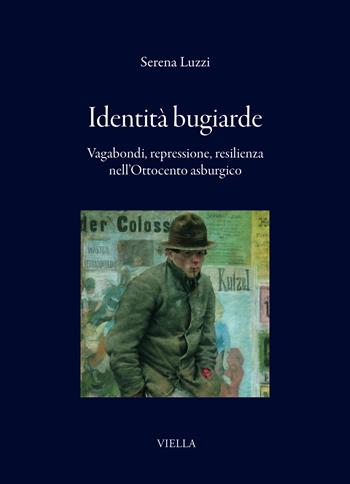 Identità bugiarde. Vagabondi, repressione, resilienza nell'Ottocento asburgico - Serena Luzzi - Libro Viella 2025, I libri di Viella | Libraccio.it