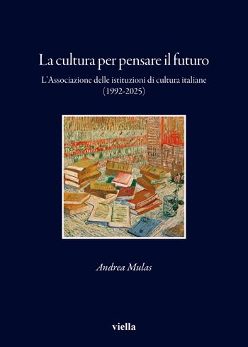 La cultura per pensare il futuro. L’Associazione delle istituzioni di cultura italiane (1992-2025) - Andrea Mulas - Libro Viella 2025 | Libraccio.it